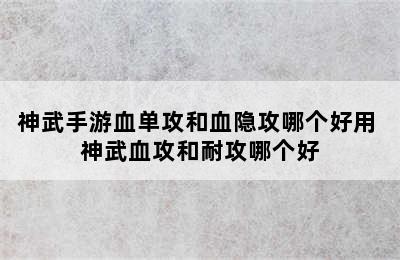 神武手游血单攻和血隐攻哪个好用 神武血攻和耐攻哪个好